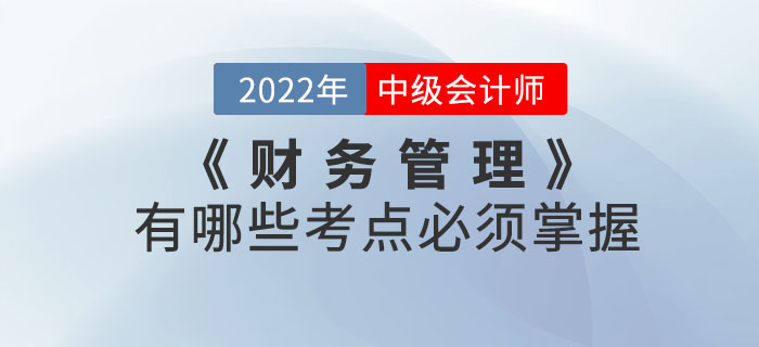 2022年中级会计考试《财务管理》有哪些考点必须掌握？本文带你了解！