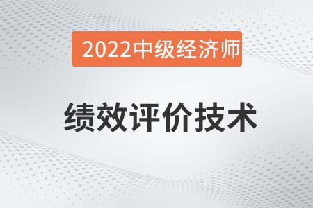 绩效评价技术_2022中级经济师人力资源备考知识点