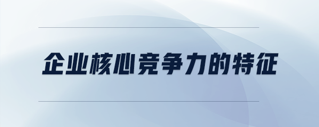 企业核心竞争力的特征