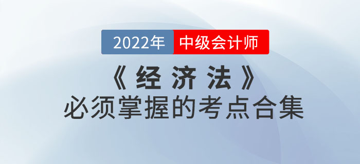 敲黑板！2022年中级会计考试《经济法》必须掌握的考点合集来喽！