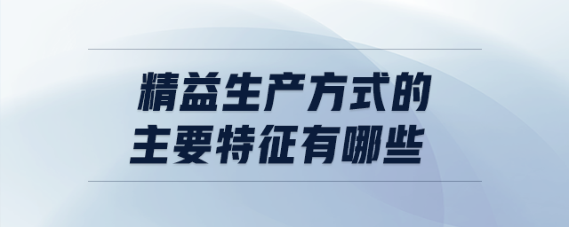 精益生产方式的主要特征有哪些