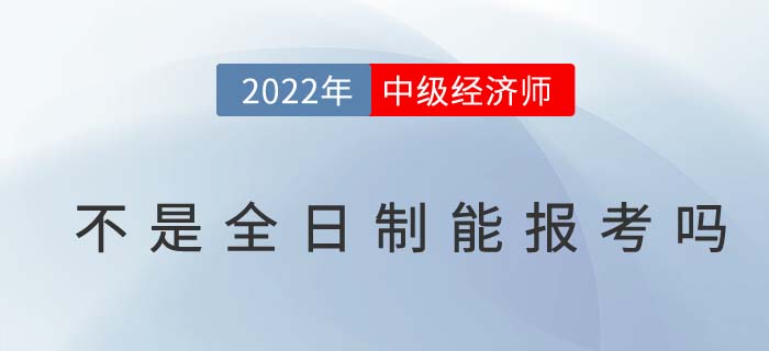 不是全日制学历能不能报考2022年中级经济师考试？