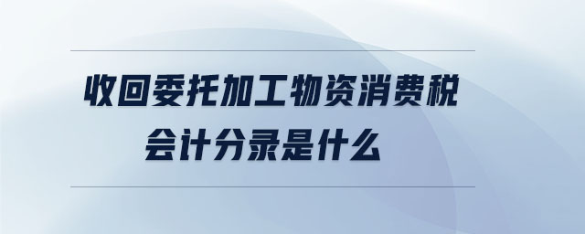 收回委托加工物资消费税会计分录是什么