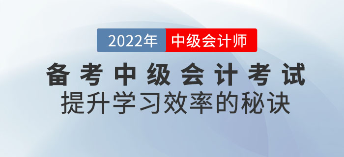 通关必看！备考2022年中级会计考试提升学习效率的秘诀请查收！