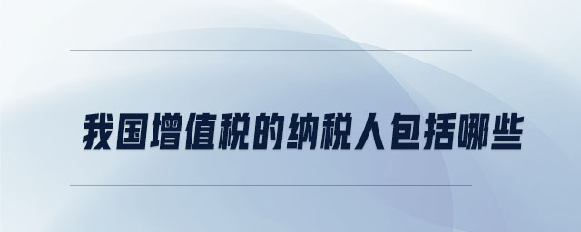 我国增值税的纳税人包括哪些