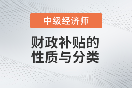 财政补贴的性质与分类_2022中级经济师财税备考知识点