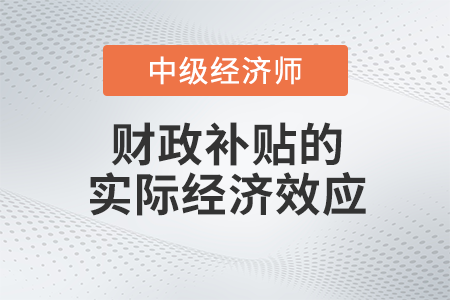 财政补贴的实际经济效应_2022中级经济师财税备考知识点