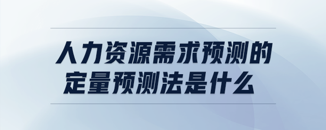 人力资源需求预测的定量预测法是什么