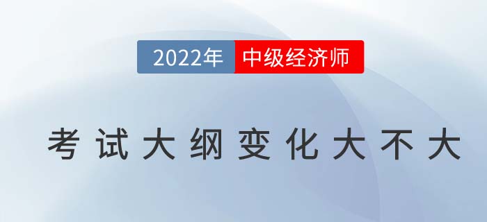 2022年中级经济师考纲变化大不大？附变化对比及名师解读