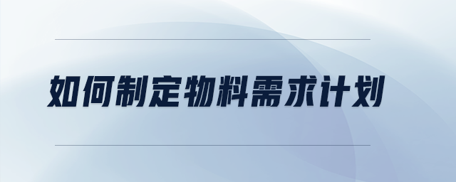 如何制定物料需求计划