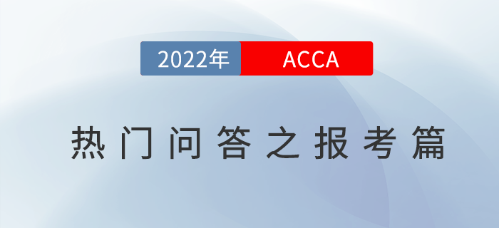 新手必看！2022年acca考试热门问答之报考篇