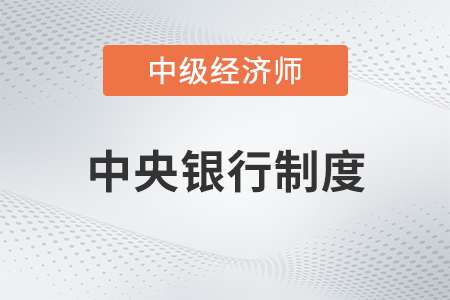 中央银行制度_2022中级经济师金融备考知识点