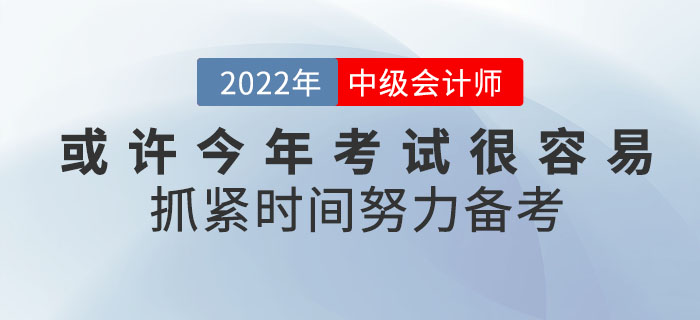 或许2022年中级会计考试将会很容易！你还不抓紧时间努力备考吗？