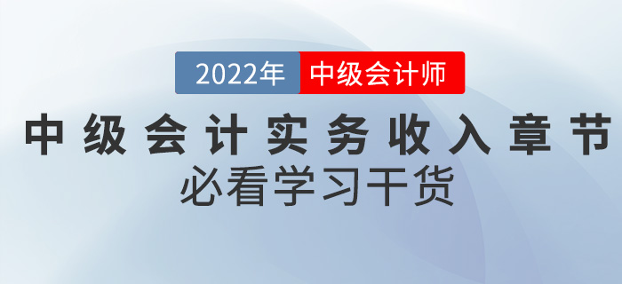 干货！2022中级会计实务备考难题之收入章节怎么学？