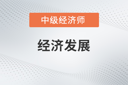 经济发展_2022中级经济师经济基础备考知识点