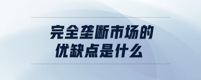 完全垄断市场的优缺点是什么