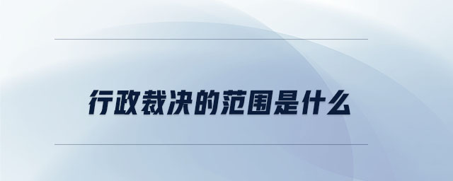 行政裁决的范围是什么