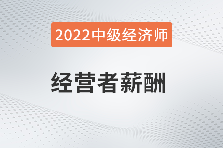 经营者薪酬_2022中级经济师人力资源知识点