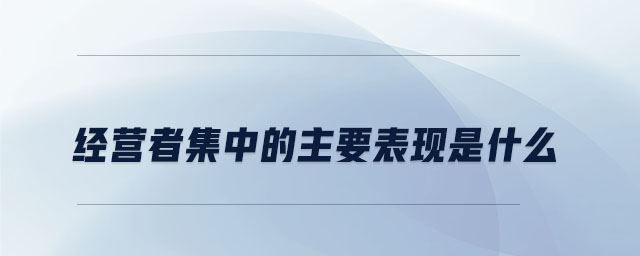 经营者集中的主要表现是什么