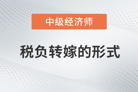 税负转嫁的形式_2022中级经济师财税备考知识点