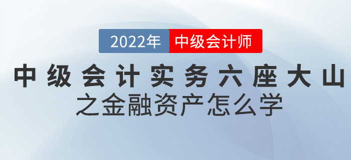 干货！2022中级会计实务六座大山之金融资产怎么学