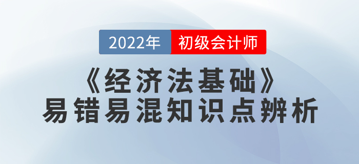 学习干货：2022年《经济法基础》易错易混知识点辨析