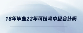 18年毕业22年可以考中级会计吗