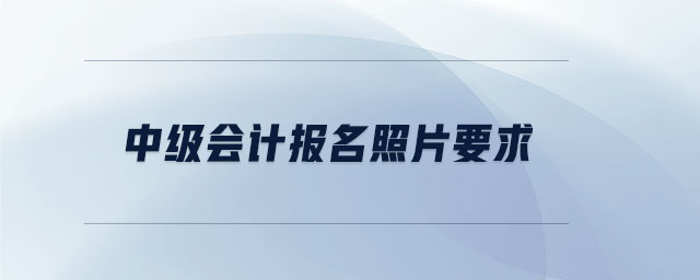 中级会计报名照片要求