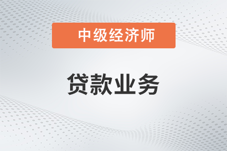 贷款业务_2022中级经济师金融备考知识点