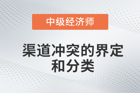 渠道冲突的界定和分类_2022中级经济师工商预习备考知识点