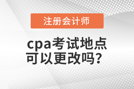 cpa考试地点可以更改吗