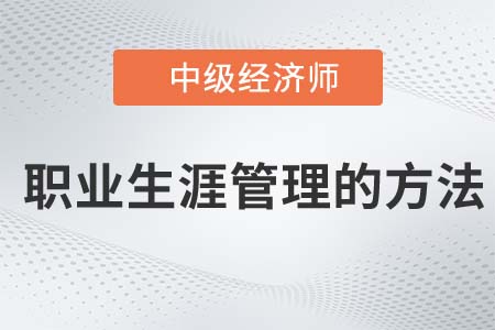 职业生涯管理的方法_2022中级经济师人力资源知识点