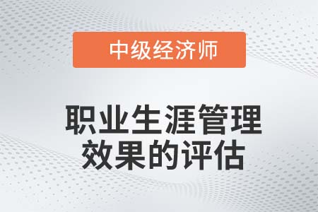 职业生涯管理效果的评估_2022中级经济师人力资源知识点