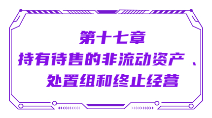 第十七章持有待售的非流动资产 、处置组和终止经营