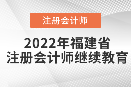 2022年福建省注册会计师继续教育