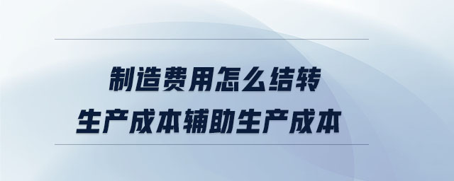 制造费用怎么结转生产成本辅助生产成本