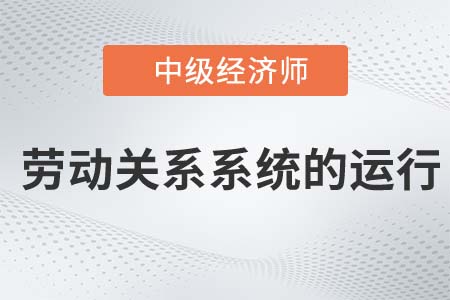 劳动关系系统的运行_2022中级经济师人力资源知识点