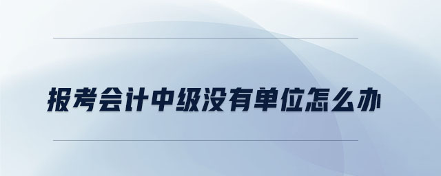 报考会计中级没有单位怎么办