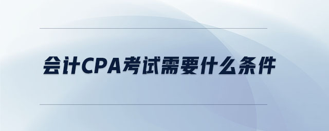 会计cpa考试需要什么条件