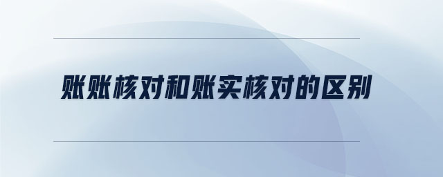 账账核对和账实核对的区别