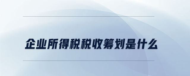 企业所得税税收筹划是什么