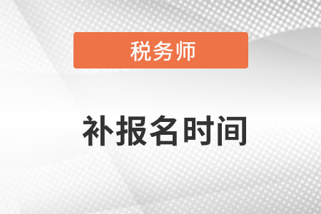 税务师报名时间2022年补报名是什么时候？