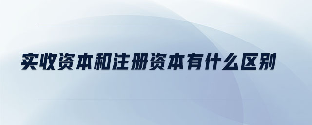 实收资本和注册资本有什么区别