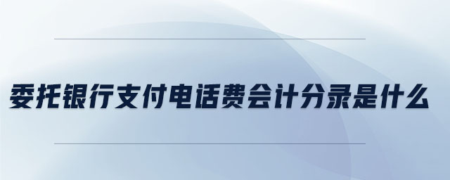 委托银行支付电话费会计分录是什么