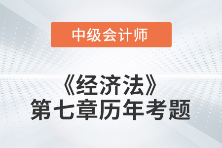 中级会计考试题：2022年《经济法》第七章涉及的历年考题