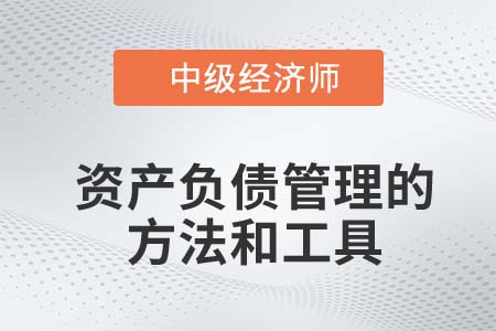 资产负债管理的方法和工具_2022中级经济师金融知识点