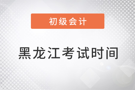 黑龙江省初级会计考试时间