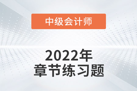 中级会计练习题：2022年《中级会计实务》第二章章节练习