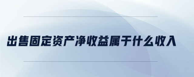 出售固定资产净收益属于什么收入