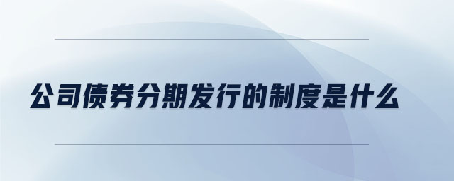 公司债券分期发行的制度是什么